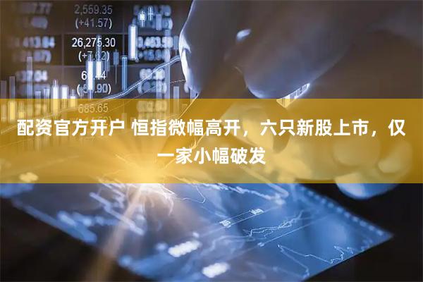 配资官方开户 恒指微幅高开，六只新股上市，仅一家小幅破发